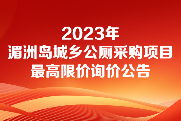 湄洲鎮(zhèn)人民政府2023年湄洲島城鄉(xiāng)公廁采購項目最高限價的詢價公告詢價公告