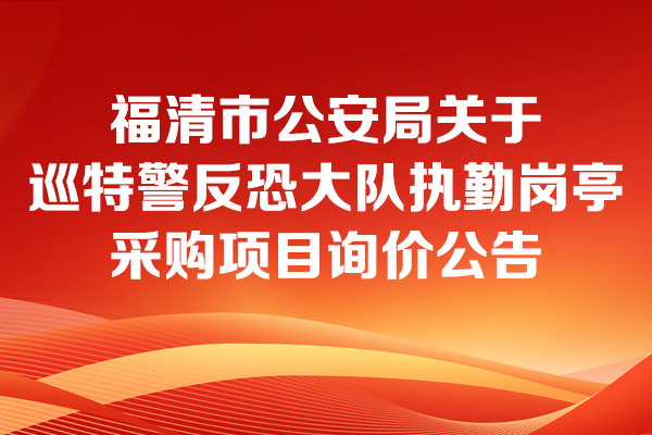 福清市公安局關(guān)于巡特警反恐大隊執(zhí)勤崗?fù)げ少忢椖康脑儍r公告